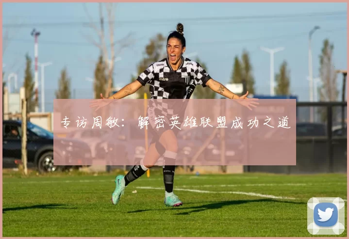 专访周敏：解密英雄联盟成功之道