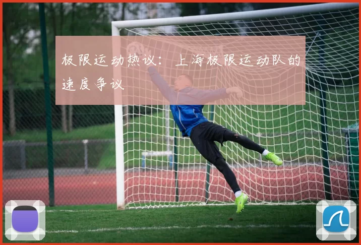 极限运动热议：上海极限运动队的速度争议