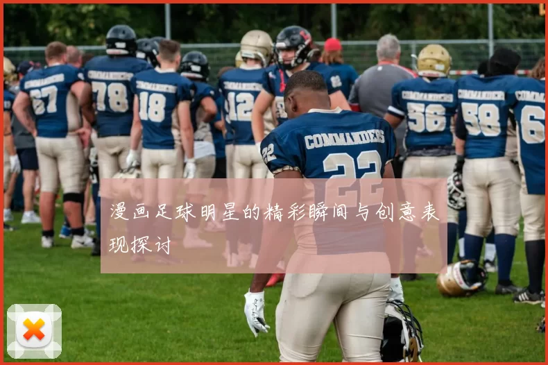 漫画足球明星的精彩瞬间与创意表现探讨
