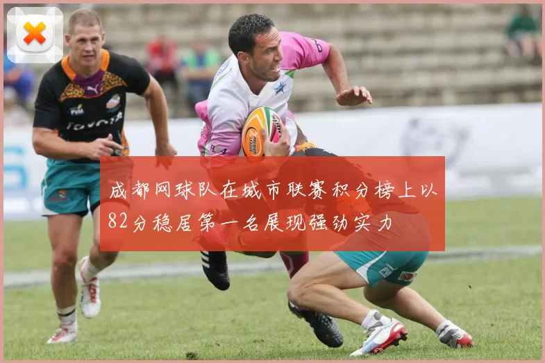 成都网球队在城市联赛积分榜上以82分稳居第一名展现强劲实力