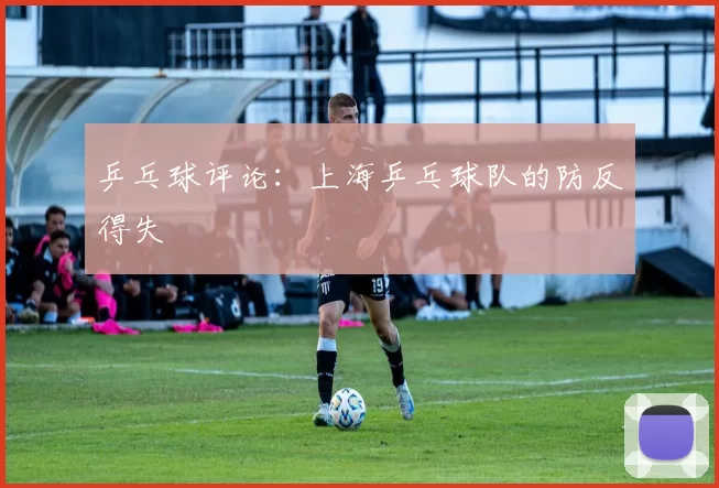 乒乓球评论：上海乒乓球队的防反得失