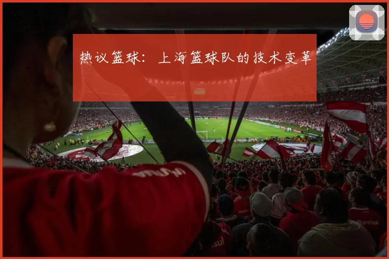 热议篮球：上海篮球队的技术变革