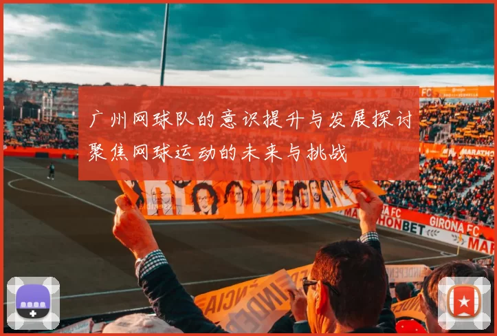 广州网球队的意识提升与发展探讨聚焦网球运动的未来与挑战