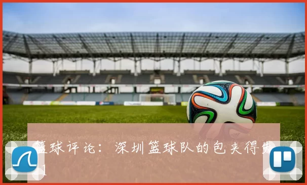 篮球评论：深圳篮球队的包夹得失_1