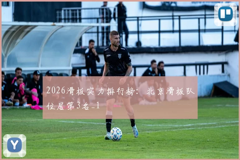 2026滑板实力排行榜：北京滑板队位居第3名_1