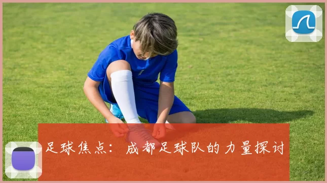 足球焦点：成都足球队的力量探讨